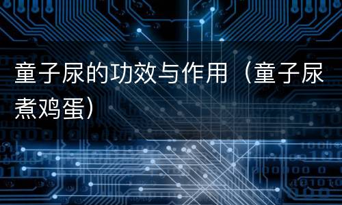 童子尿的功效与作用（童子尿煮鸡蛋）