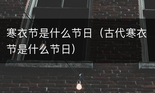 寒衣节是什么节日（古代寒衣节是什么节日）