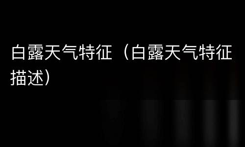 白露天气特征（白露天气特征描述）