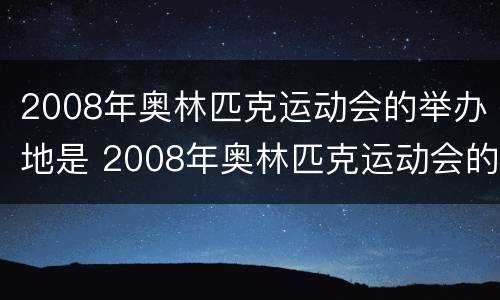 2008年奥林匹克运动会的举办地是 2008年奥林匹克运动会的举办地是哪个国家