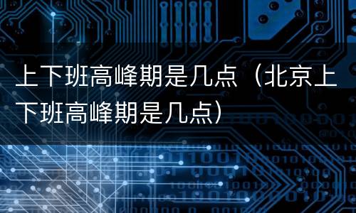 上下班高峰期是几点（北京上下班高峰期是几点）