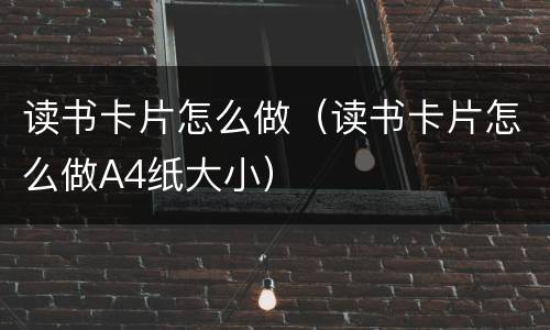 读书卡片怎么做（读书卡片怎么做A4纸大小）