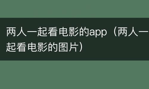 两人一起看电影的app（两人一起看电影的图片）
