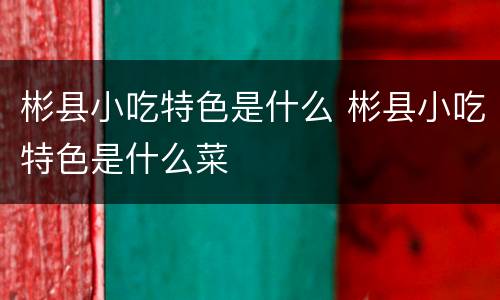 彬县小吃特色是什么 彬县小吃特色是什么菜