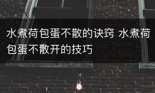 水煮荷包蛋不散的诀窍 水煮荷包蛋不散开的技巧