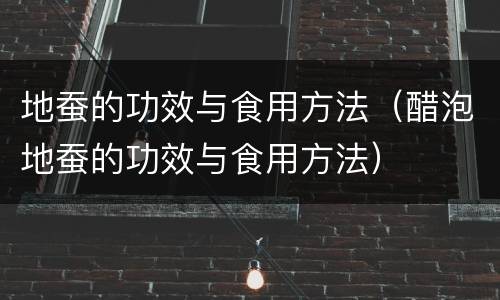 地蚕的功效与食用方法（醋泡地蚕的功效与食用方法）