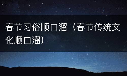 春节习俗顺口溜（春节传统文化顺口溜）