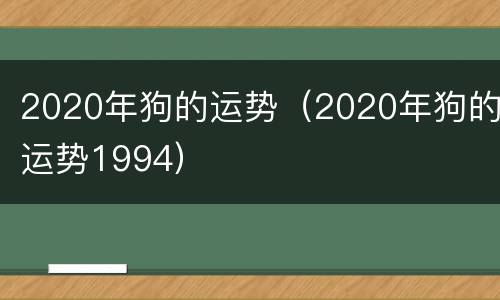 2020年狗的运势（2020年狗的运势1994）