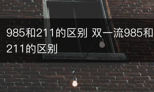 985和211的区别 双一流985和211的区别