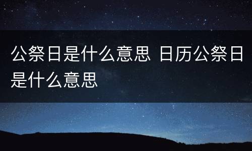 公祭日是什么意思 日历公祭日是什么意思