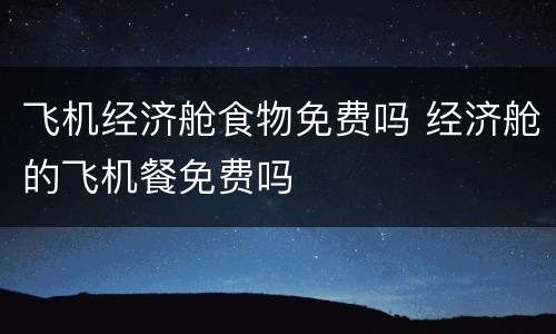 飞机经济舱食物免费吗 经济舱的飞机餐免费吗