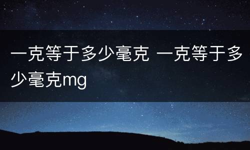 一克等于多少毫克 一克等于多少毫克mg