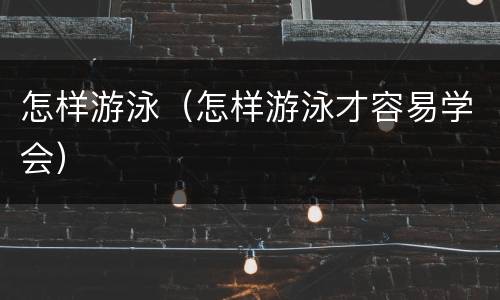 怎样游泳（怎样游泳才容易学会）