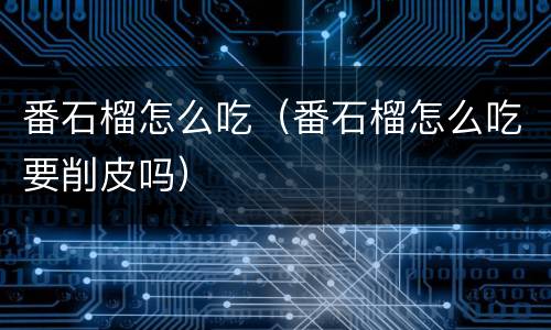 番石榴怎么吃（番石榴怎么吃要削皮吗）