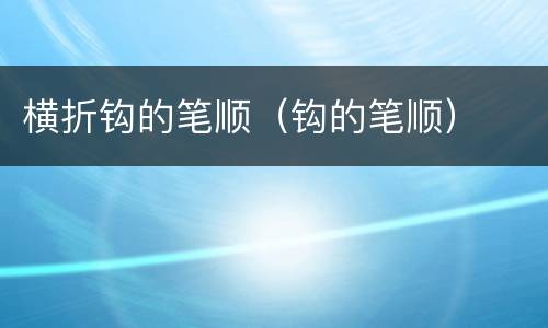 横折钩的笔顺（钩的笔顺）