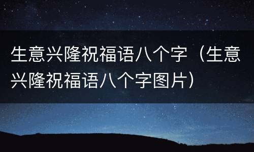 生意兴隆祝福语八个字（生意兴隆祝福语八个字图片）