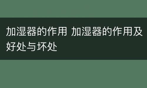 加湿器的作用 加湿器的作用及好处与坏处