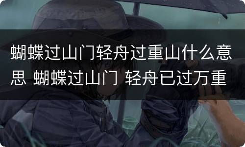 蝴蝶过山门轻舟过重山什么意思 蝴蝶过山门 轻舟已过万重山