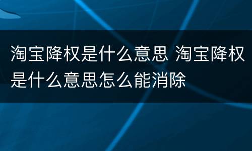 淘宝降权是什么意思 淘宝降权是什么意思怎么能消除