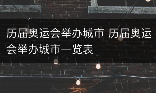历届奥运会举办城市 历届奥运会举办城市一览表