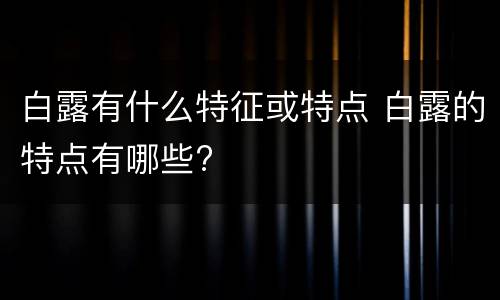 白露有什么特征或特点 白露的特点有哪些?