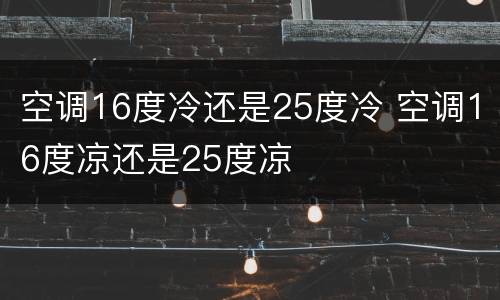 空调16度冷还是25度冷 空调16度凉还是25度凉