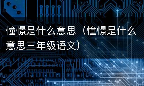 憧憬是什么意思（憧憬是什么意思三年级语文）