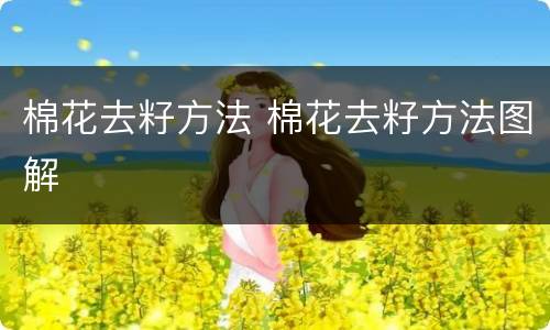 棉花去籽方法 棉花去籽方法图解