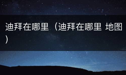 迪拜在哪里（迪拜在哪里 地图）