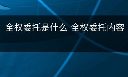 全权委托是什么 全权委托内容