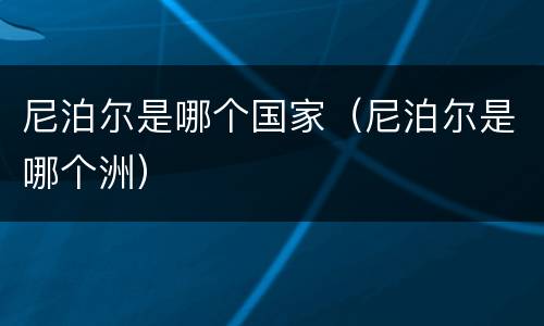 尼泊尔是哪个国家（尼泊尔是哪个洲）