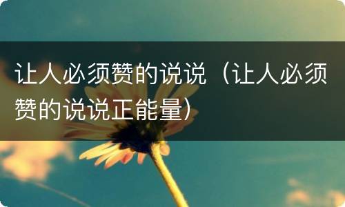 让人必须赞的说说（让人必须赞的说说正能量）
