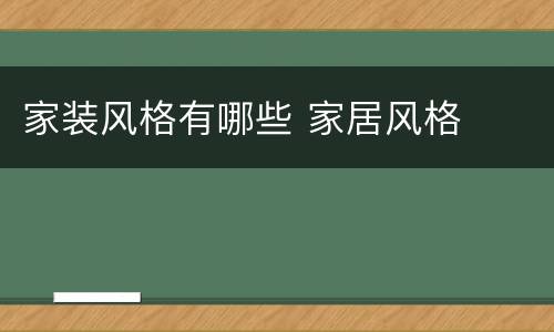 家装风格有哪些 家居风格