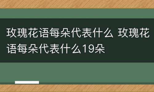 玫瑰花语每朵代表什么 玫瑰花语每朵代表什么19朵