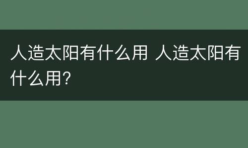 人造太阳有什么用 人造太阳有什么用?