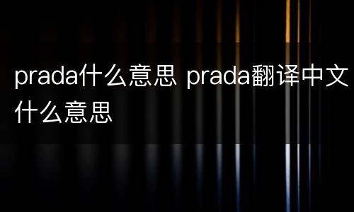 prada什么意思 prada翻译中文什么意思
