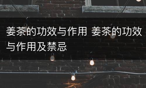 姜茶的功效与作用 姜茶的功效与作用及禁忌