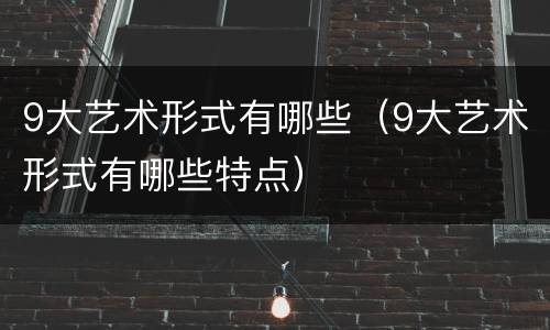 9大艺术形式有哪些（9大艺术形式有哪些特点）
