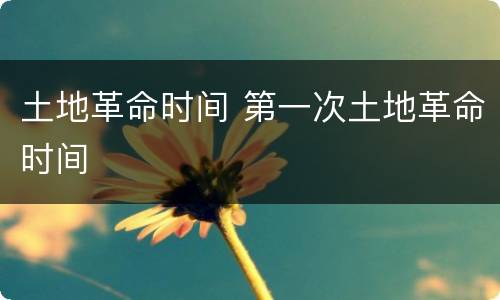 土地革命时间 第一次土地革命时间