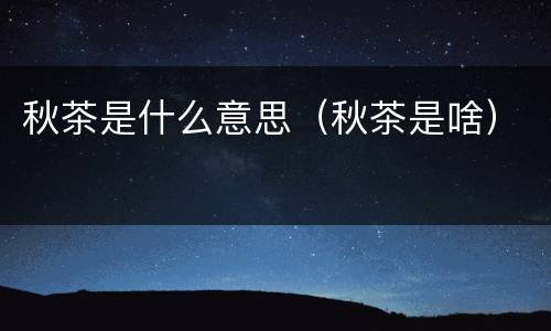秋茶是什么意思（秋茶是啥）
