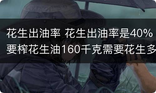 花生出油率 花生出油率是40%要榨花生油160千克需要花生多少千克