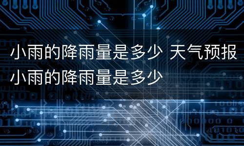 小雨的降雨量是多少 天气预报小雨的降雨量是多少