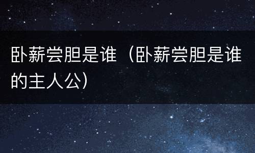 卧薪尝胆是谁（卧薪尝胆是谁的主人公）