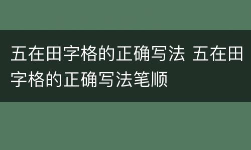 五在田字格的正确写法 五在田字格的正确写法笔顺