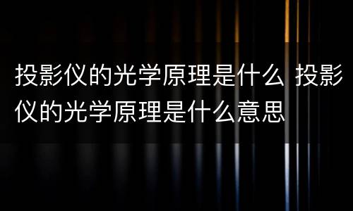 投影仪的光学原理是什么 投影仪的光学原理是什么意思