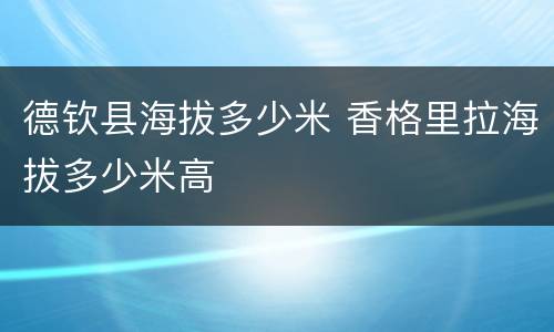 德钦县海拔多少米 香格里拉海拔多少米高