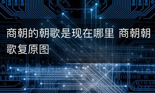 商朝的朝歌是现在哪里 商朝朝歌复原图