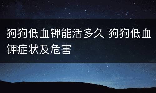 狗狗低血钾能活多久 狗狗低血钾症状及危害