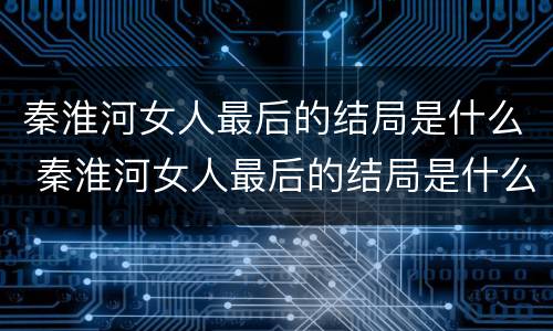 秦淮河女人最后的结局是什么 秦淮河女人最后的结局是什么意思
