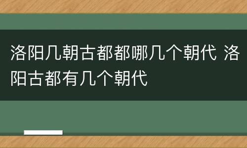 洛阳几朝古都都哪几个朝代 洛阳古都有几个朝代